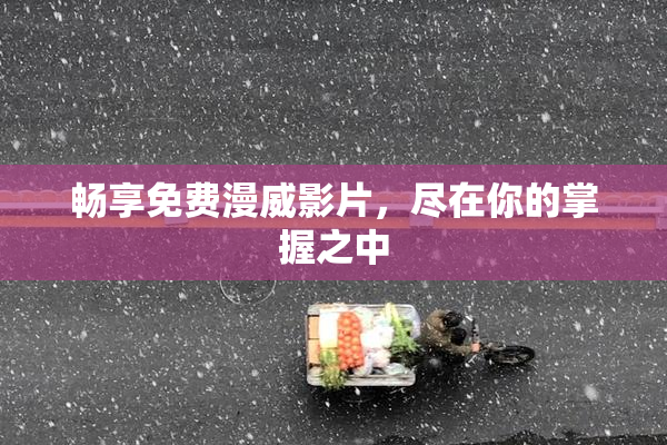 畅享免费漫威影片，尽在你的掌握之中