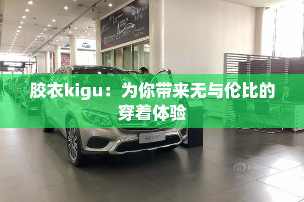 胶衣kigu：为你带来无与伦比的穿着体验