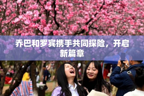 乔巴和罗宾携手共同探险，开启新篇章