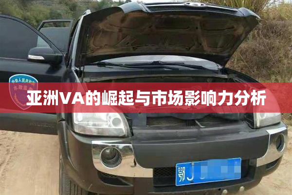 亚洲VA的崛起与市场影响力分析