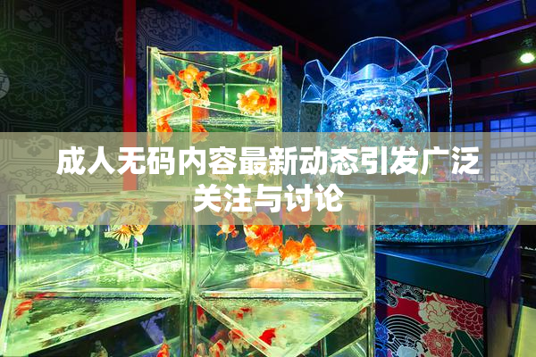 成人无码内容最新动态引发广泛关注与讨论