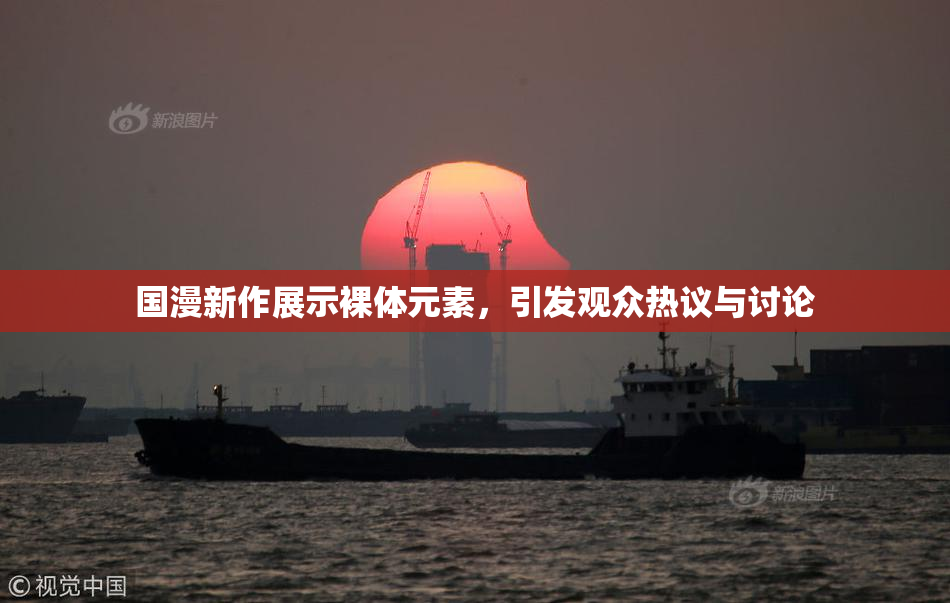 国漫新作展示裸体元素，引发观众热议与讨论