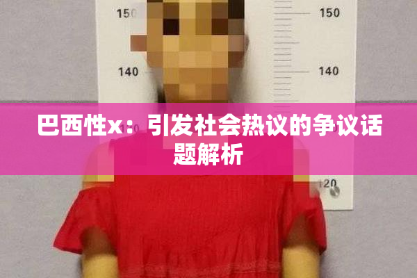 巴西性x：引发社会热议的争议话题解析