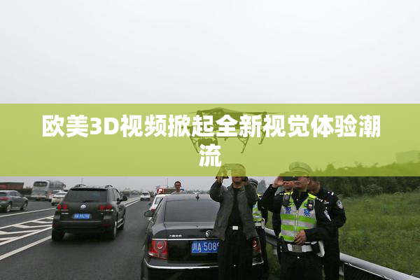 欧美3D视频掀起全新视觉体验潮流