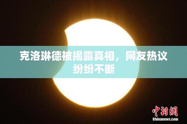 克洛琳德被揭露真相，网友热议纷纷不断