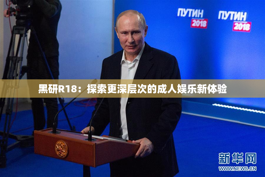 黑研R18：探索更深层次的成人娱乐新体验