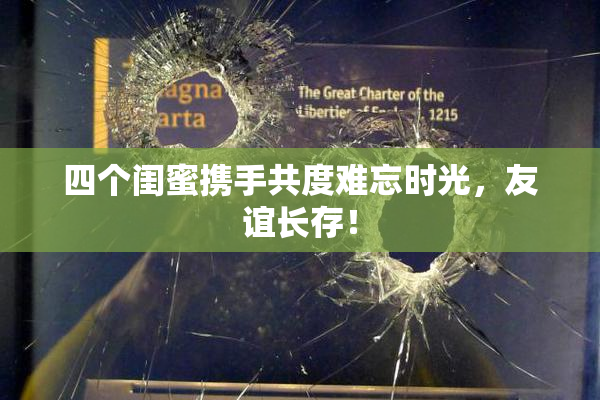 四个闺蜜携手共度难忘时光，友谊长存！