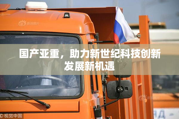 国产亚重，助力新世纪科技创新发展新机遇