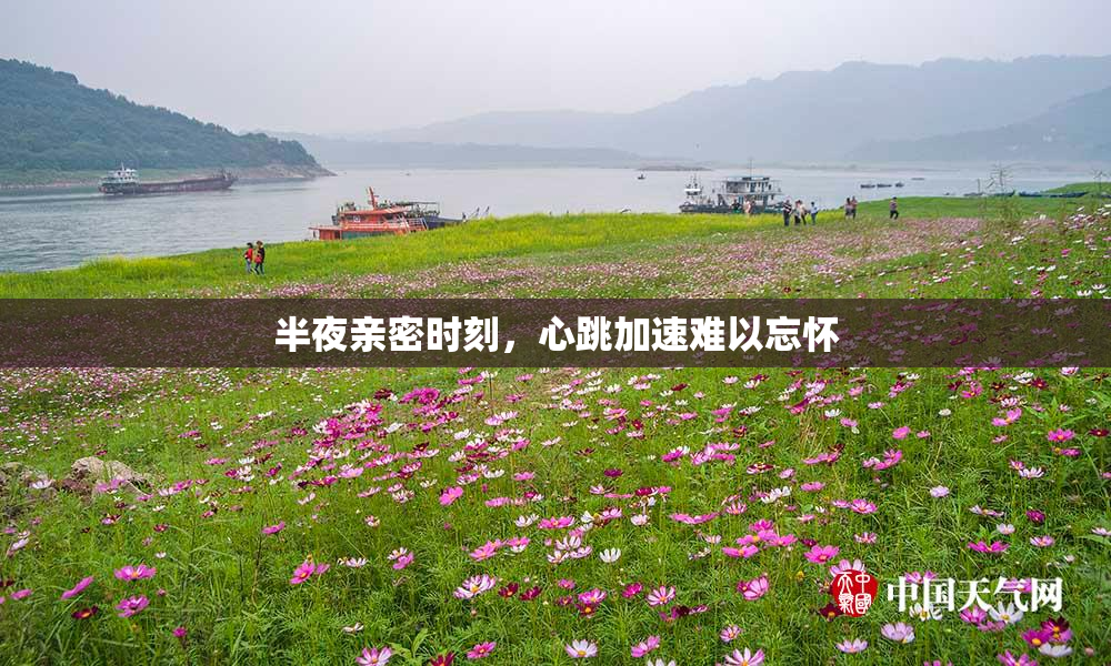 半夜亲密时刻，心跳加速难以忘怀
