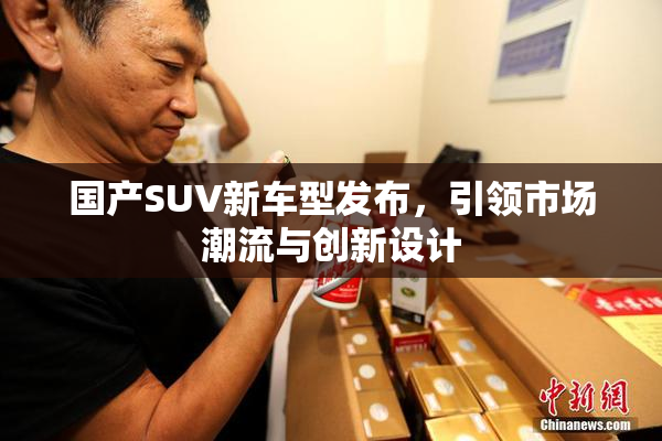 国产SUV新车型发布，引领市场潮流与创新设计