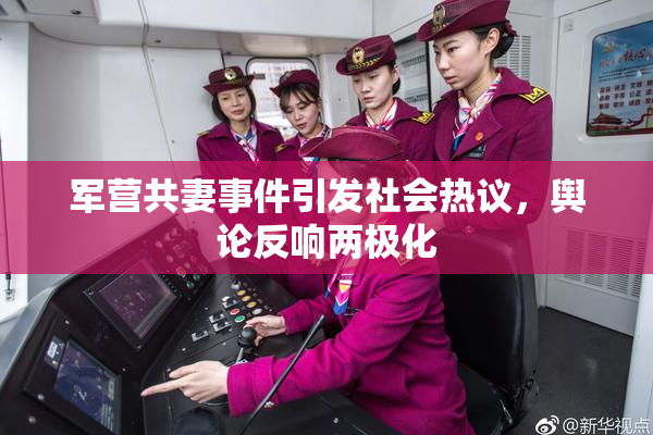 军营共妻事件引发社会热议，舆论反响两极化