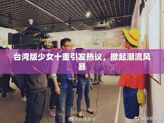 台湾版少女十重引发热议，掀起潮流风暴