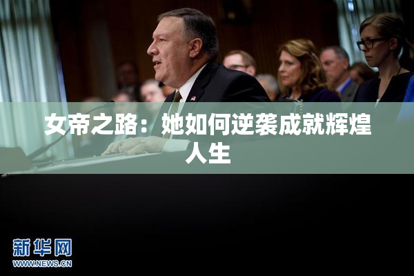 女帝之路：她如何逆袭成就辉煌人生