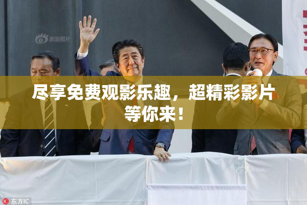 尽享免费观影乐趣，超精彩影片等你来！