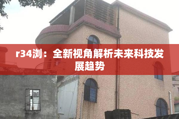 r34浏：全新视角解析未来科技发展趋势