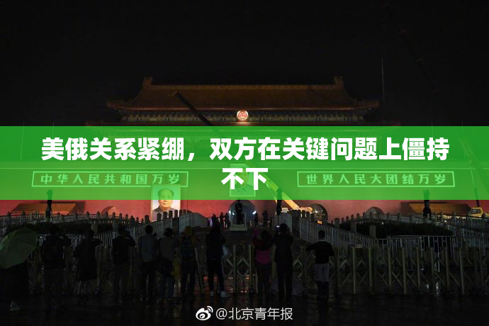 美俄关系紧绷，双方在关键问题上僵持不下