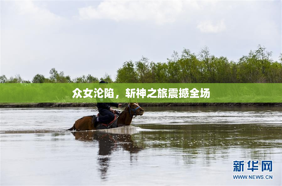 众女沦陷，斩神之旅震撼全场