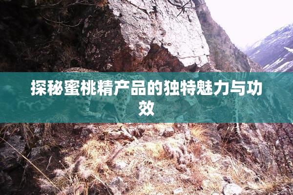 探秘蜜桃精产品的独特魅力与功效