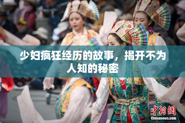 少妇疯狂经历的故事，揭开不为人知的秘密