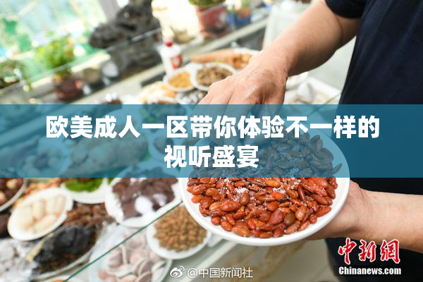 欧美成人一区带你体验不一样的视听盛宴