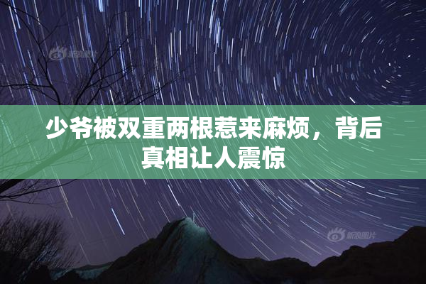 少爷被双重两根惹来麻烦，背后真相让人震惊