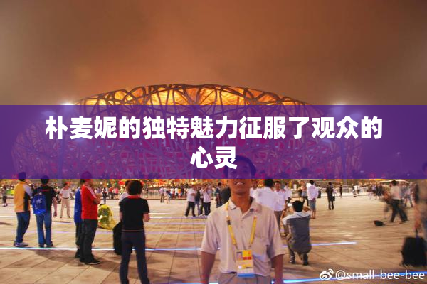 朴麦妮的独特魅力征服了观众的心灵