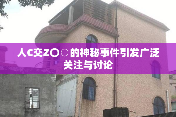 人C交Z〇○的神秘事件引发广泛关注与讨论