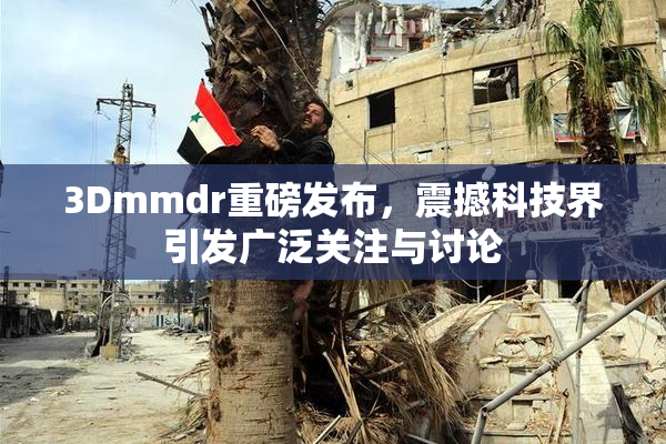3Dmmdr重磅发布，震撼科技界引发广泛关注与讨论