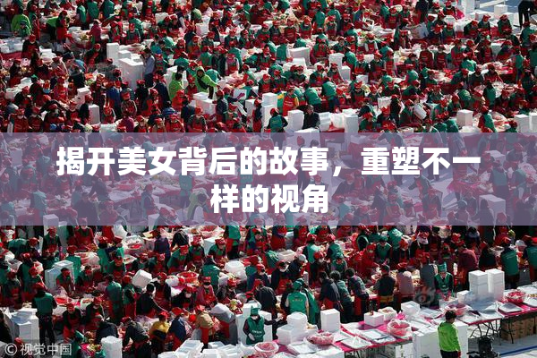 揭开美女背后的故事，重塑不一样的视角