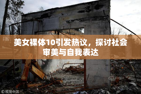 美女裸体10引发热议，探讨社会审美与自我表达
