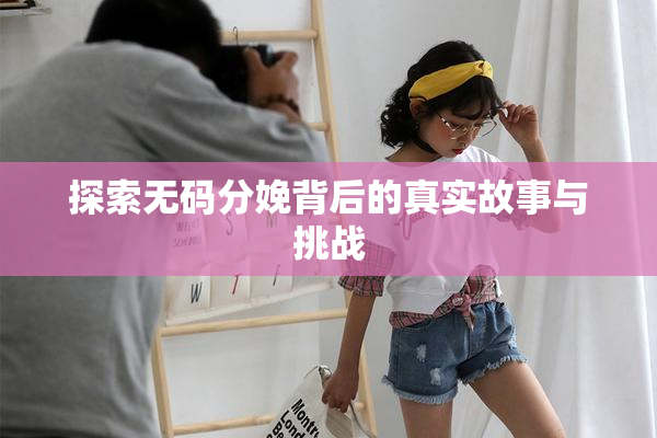 探索无码分娩背后的真实故事与挑战