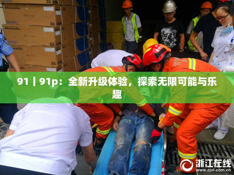 91丨91p：全新升级体验，探索无限可能与乐趣