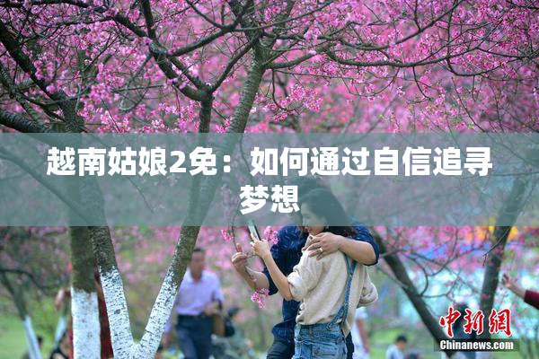 越南姑娘2免：如何通过自信追寻梦想