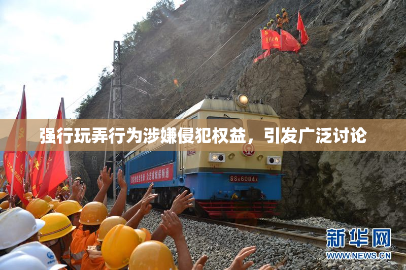 强行玩弄行为涉嫌侵犯权益，引发广泛讨论