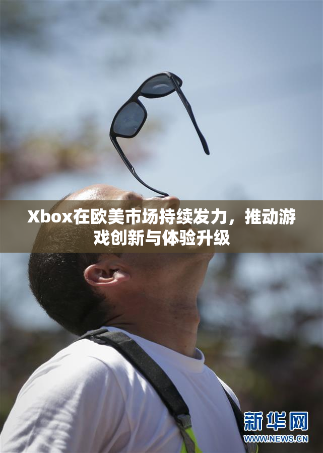 Xbox在欧美市场持续发力，推动游戏创新与体验升级