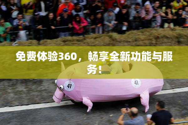 免费体验360，畅享全新功能与服务！