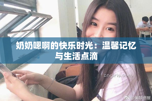 奶奶嗯啊的快乐时光：温馨记忆与生活点滴