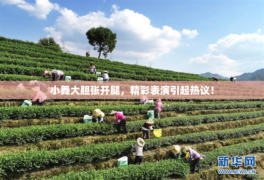 小舞大胆张开腿，精彩表演引起热议！