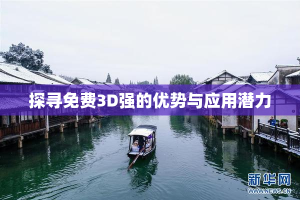 探寻免费3D强的优势与应用潜力