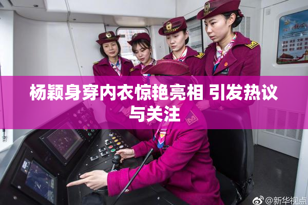 杨颖身穿内衣惊艳亮相 引发热议与关注