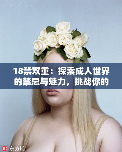 18禁双重：探索成人世界的禁忌与魅力，挑战你的想象极限！