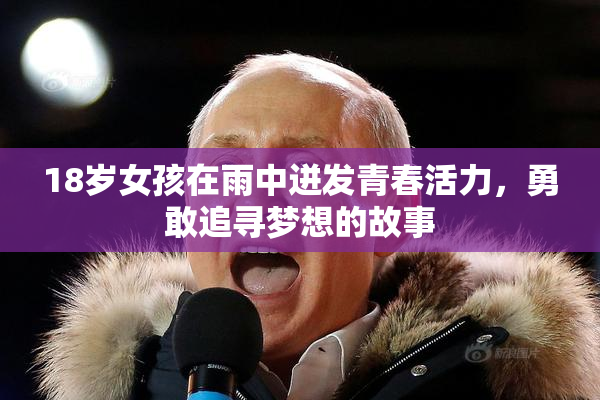 18岁女孩在雨中迸发青春活力，勇敢追寻梦想的故事