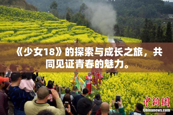 《少女18》的探索与成长之旅，共同见证青春的魅力。