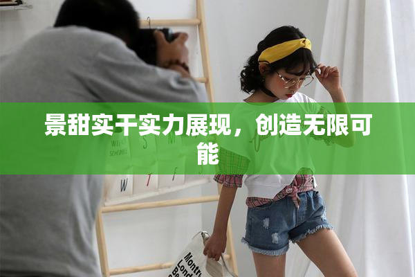 景甜实干实力展现，创造无限可能