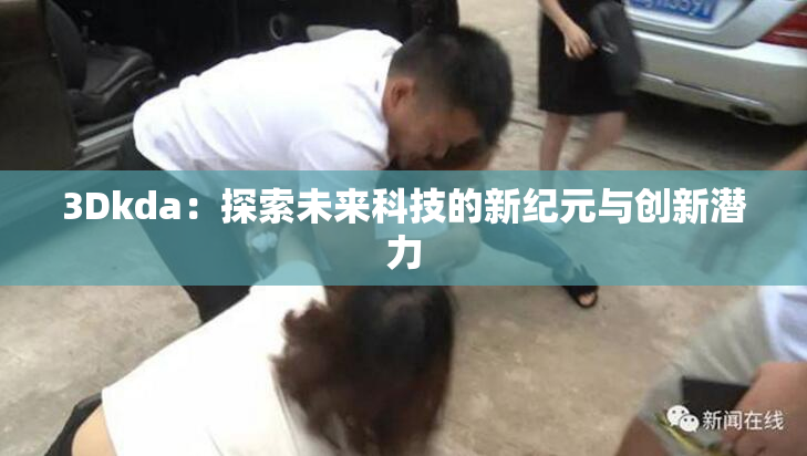 3Dkda：探索未来科技的新纪元与创新潜力