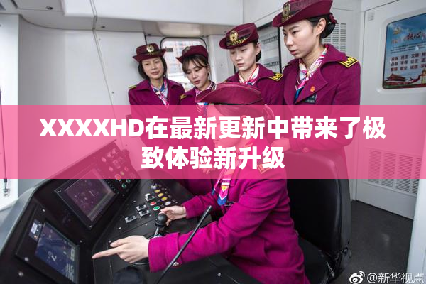 XXXXHD在最新更新中带来了极致体验新升级