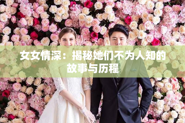女女情深：揭秘她们不为人知的故事与历程