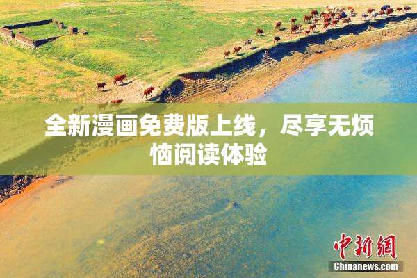 全新漫画免费版上线，尽享无烦恼阅读体验