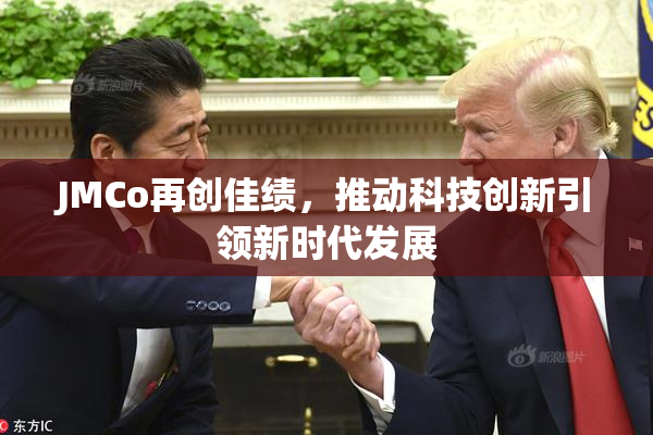 JMCo再创佳绩，推动科技创新引领新时代发展