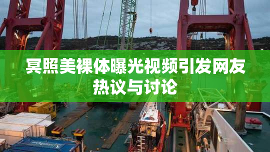 冥照美裸体曝光视频引发网友热议与讨论